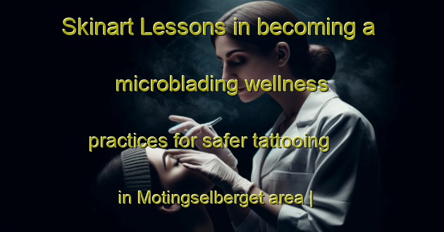 Skinart Lessons in becoming a microblading wellness practices for safer tattooing in Motingselberget area | MicrobladingTraining | MicrobladingClasses | SkinartTraining-Sweden
